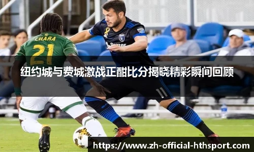 纽约城与费城激战正酣比分揭晓精彩瞬间回顾