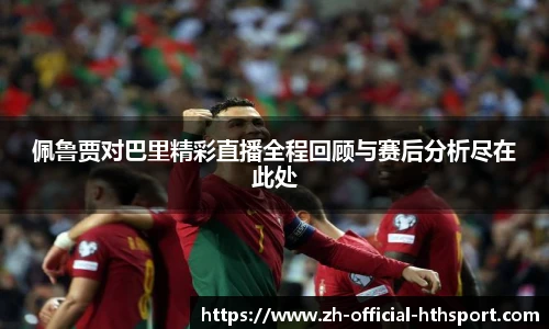 佩鲁贾对巴里精彩直播全程回顾与赛后分析尽在此处