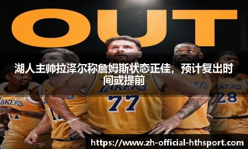 湖人主帅拉泽尔称詹姆斯状态正佳，预计复出时间或提前