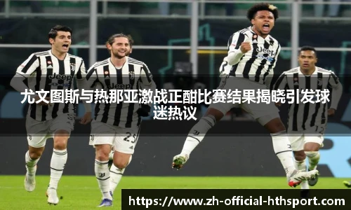 尤文图斯与热那亚激战正酣比赛结果揭晓引发球迷热议