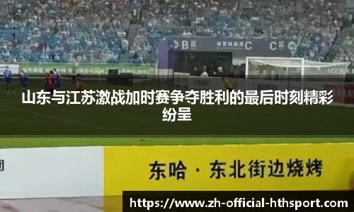 山东与江苏激战加时赛争夺胜利的最后时刻精彩纷呈