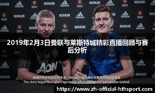 2019年2月3日曼联与莱斯特城精彩直播回顾与赛后分析