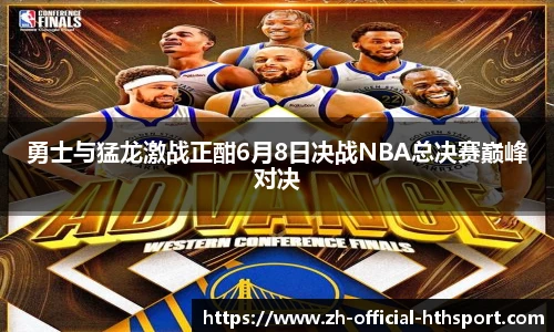 勇士与猛龙激战正酣6月8日决战NBA总决赛巅峰对决