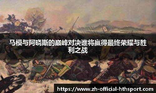 马模与阿晓斯的巅峰对决谁将赢得最终荣耀与胜利之战
