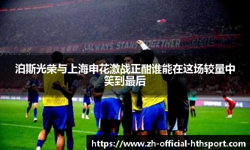泊斯光荣与上海申花激战正酣谁能在这场较量中笑到最后