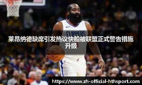 莱昂纳德缺席引发热议快船被联盟正式警告措施升级