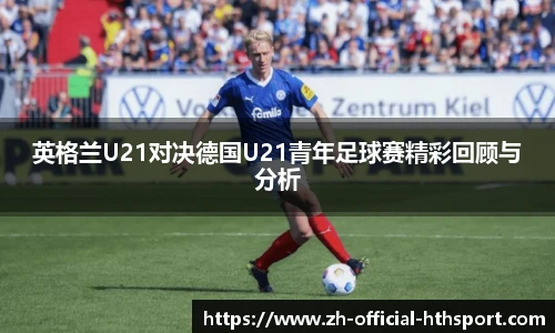 英格兰U21对决德国U21青年足球赛精彩回顾与分析
