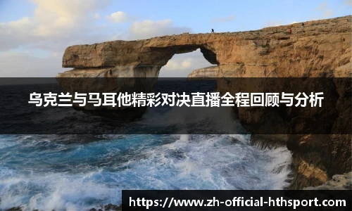 乌克兰与马耳他精彩对决直播全程回顾与分析