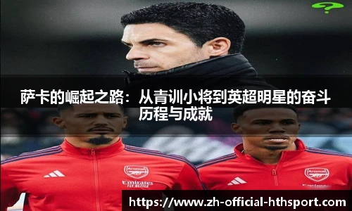 萨卡的崛起之路：从青训小将到英超明星的奋斗历程与成就