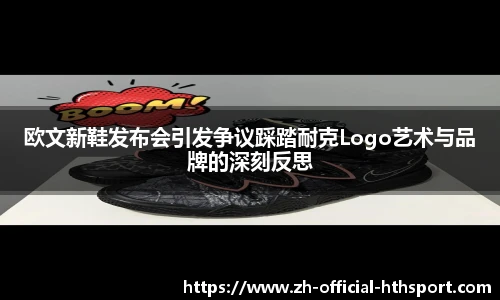 欧文新鞋发布会引发争议踩踏耐克Logo艺术与品牌的深刻反思