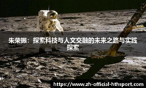 朱荣振：探索科技与人文交融的未来之路与实践探索