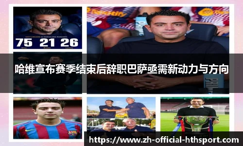 哈维宣布赛季结束后辞职巴萨亟需新动力与方向