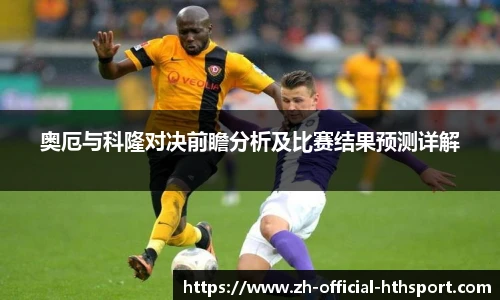 奥厄与科隆对决前瞻分析及比赛结果预测详解