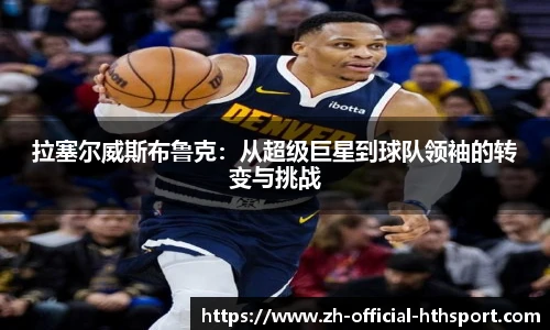 拉塞尔威斯布鲁克：从超级巨星到球队领袖的转变与挑战