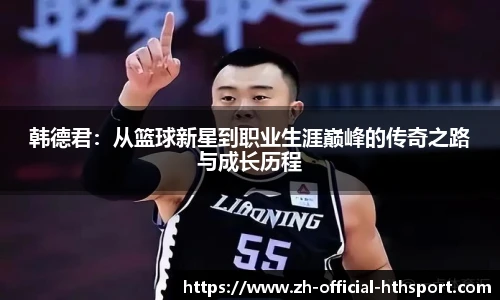 韩德君：从篮球新星到职业生涯巅峰的传奇之路与成长历程