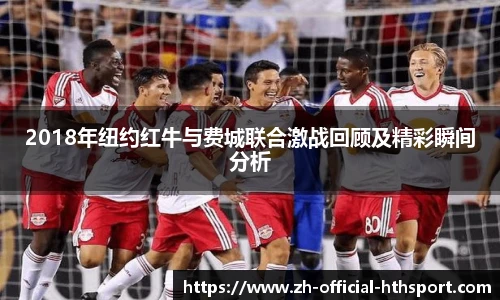 2018年纽约红牛与费城联合激战回顾及精彩瞬间分析