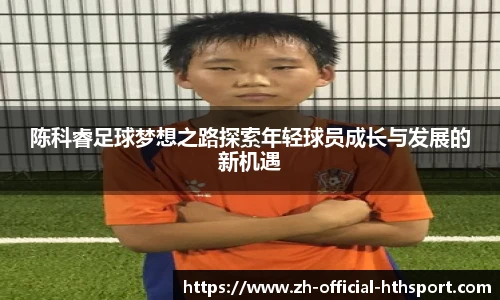 陈科睿足球梦想之路探索年轻球员成长与发展的新机遇